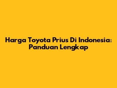 Harga Toyota Prius Di Indonesia: Panduan Lengkap