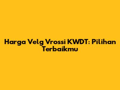 Harga Velg Vrossi KWDT: Pilihan Terbaikmu