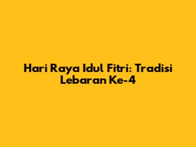 Hari Raya Idul Fitri: Tradisi Lebaran Ke-4