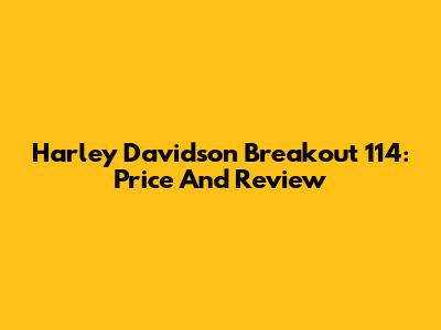 Harley Davidson Breakout 114: Price And Review