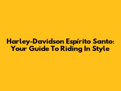 Harley-Davidson Espírito Santo: Your Guide To Riding In Style
