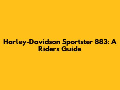 Harley-Davidson Sportster 883: A Rider's Guide