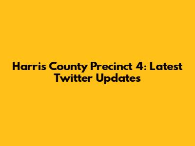 Harris County Precinct 4: Latest Twitter Updates