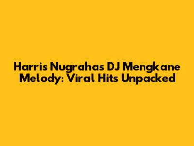 Harris Nugraha's DJ Mengkane Melody: Viral Hits Unpacked