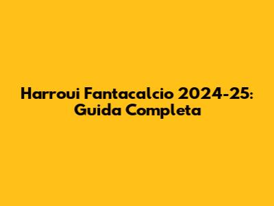 Harroui Fantacalcio 2024-25: Guida Completa