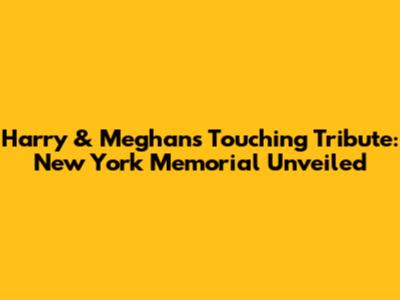 Harry & Meghan's Touching Tribute: New York Memorial Unveiled