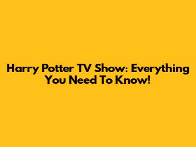 Harry Potter TV Show: Everything You Need To Know!