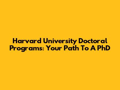 Harvard University Doctoral Programs: Your Path To A PhD