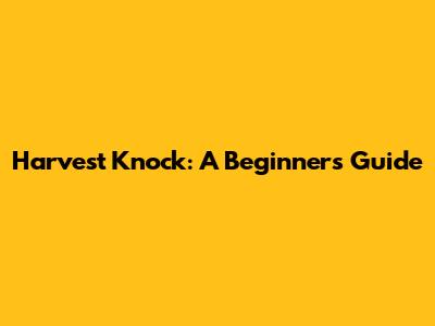 Harvest Knock: A Beginner's Guide