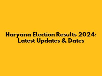 Haryana Election Results 2024: Latest Updates & Dates