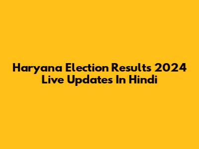 Haryana Election Results 2024 Live Updates In Hindi