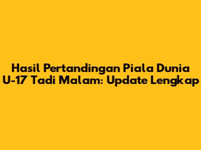 Hasil Pertandingan Piala Dunia U-17 Tadi Malam: Update Lengkap