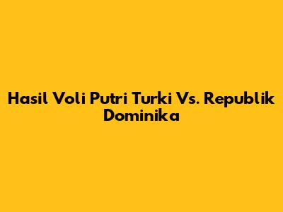 Hasil Voli Putri Turki Vs. Republik Dominika