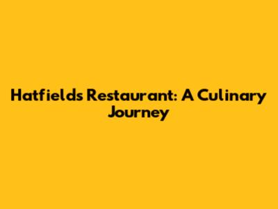 Hatfields Restaurant: A Culinary Journey