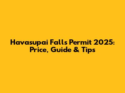 Havasupai Falls Permit 2025: Price, Guide & Tips