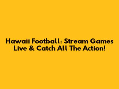 Hawaii Football: Stream Games Live & Catch All The Action!