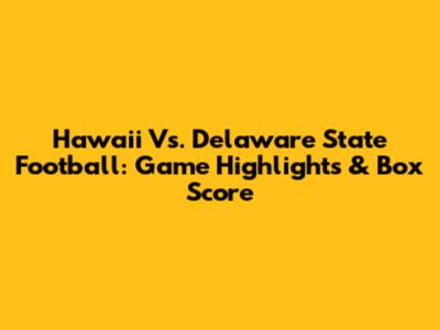 Hawaii Vs. Delaware State Football: Game Highlights & Box Score