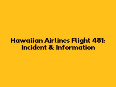 Hawaiian Airlines Flight 481: Incident & Information