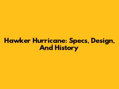 Hawker Hurricane: Specs, Design, And History