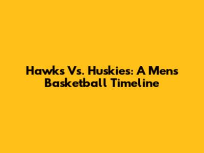 Hawks Vs. Huskies: A Men's Basketball Timeline