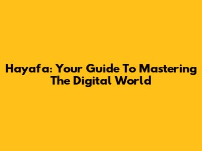 Hayafa: Your Guide To Mastering The Digital World