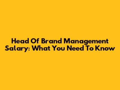 Head Of Brand Management Salary: What You Need To Know