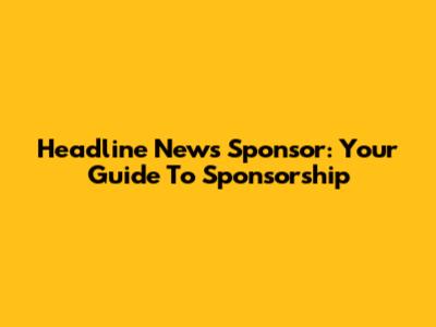 Headline News Sponsor: Your Guide To Sponsorship