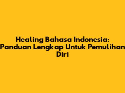 Healing Bahasa Indonesia: Panduan Lengkap Untuk Pemulihan Diri