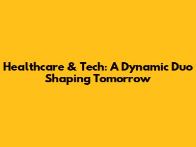 Healthcare & Tech: A Dynamic Duo Shaping Tomorrow
