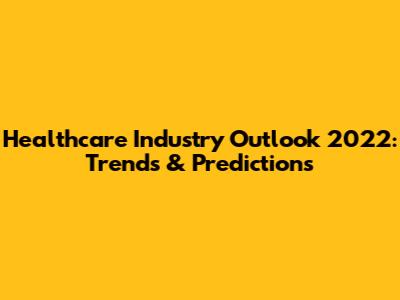 Healthcare Industry Outlook 2022: Trends & Predictions
