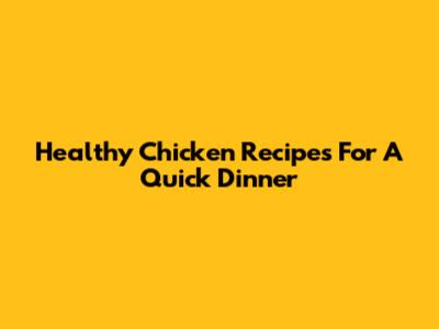 Healthy Chicken Recipes For A Quick Dinner