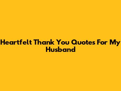 Heartfelt Thank You Quotes For My Husband