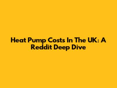 Heat Pump Costs In The UK: A Reddit Deep Dive