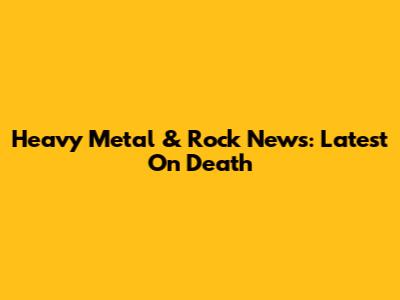 Heavy Metal & Rock News: Latest On Death