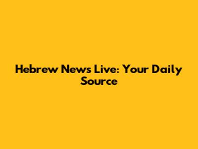 Hebrew News Live: Your Daily Source