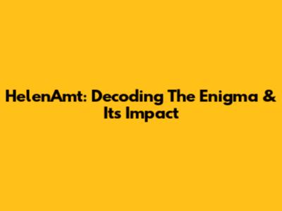 HelenAmt: Decoding The Enigma & Its Impact