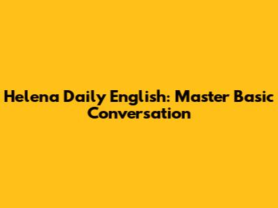 Helena Daily English: Master Basic Conversation