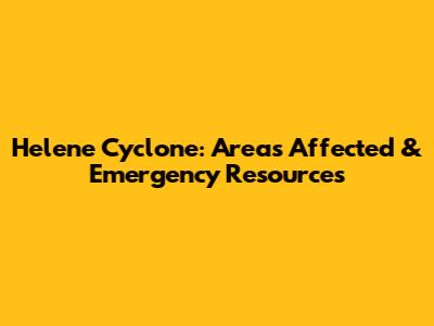 Helene Cyclone: Areas Affected & Emergency Resources