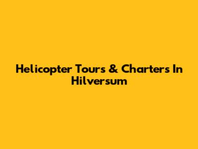 Helicopter Tours & Charters In Hilversum