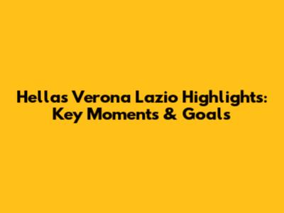Hellas Verona Lazio Highlights: Key Moments & Goals