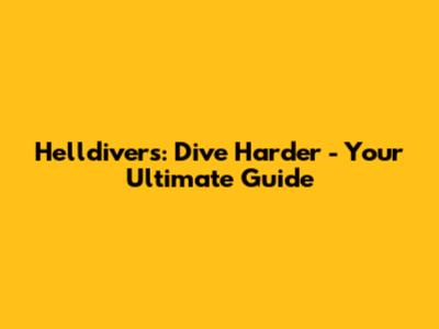 Helldivers: Dive Harder - Your Ultimate Guide