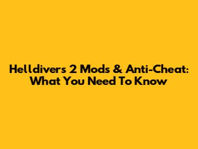 Helldivers 2 Mods & Anti-Cheat: What You Need To Know