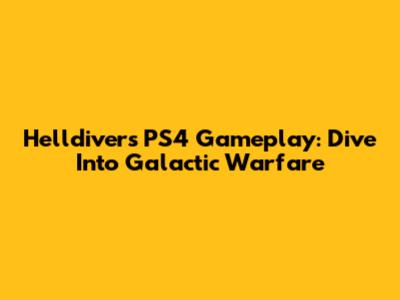 Helldivers PS4 Gameplay: Dive Into Galactic Warfare