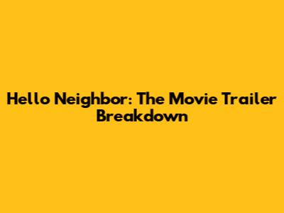 Hello Neighbor: The Movie Trailer Breakdown