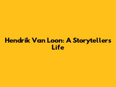 Hendrik Van Loon: A Storyteller's Life