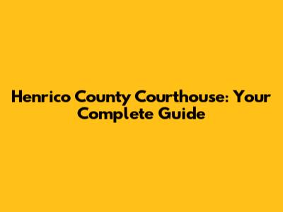 Henrico County Courthouse: Your Complete Guide