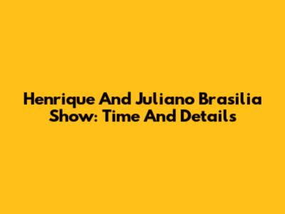 Henrique And Juliano Brasilia Show: Time And Details