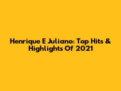 Henrique E Juliano: Top Hits & Highlights Of 2021