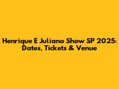 Henrique E Juliano Show SP 2025: Dates, Tickets & Venue