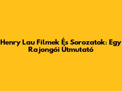 Henry Lau Filmek És Sorozatok: Egy Rajongói Útmutató